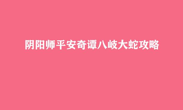 阴阳师平安奇谭八岐大蛇攻略