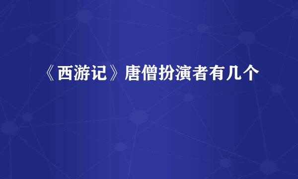 《西游记》唐僧扮演者有几个