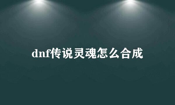 dnf传说灵魂怎么合成