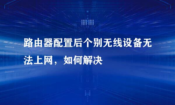 路由器配置后个别无线设备无法上网，如何解决