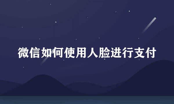 微信如何使用人脸进行支付