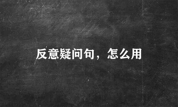 反意疑问句，怎么用