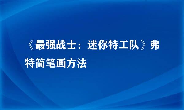 《最强战士：迷你特工队》弗特简笔画方法