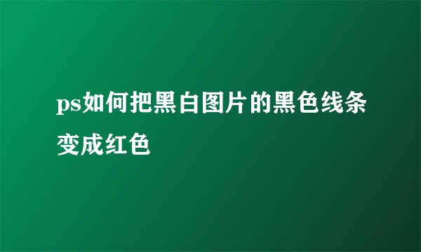 ps如何把黑白图片的黑色线条变成红色
