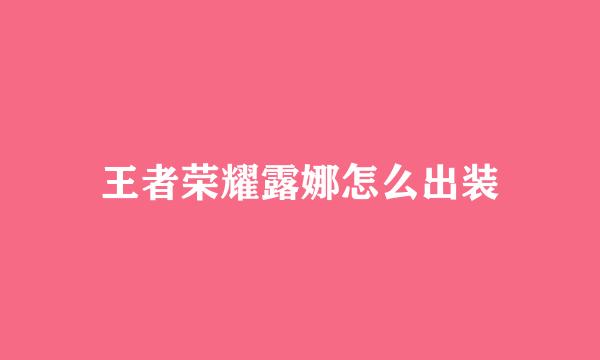 王者荣耀露娜怎么出装