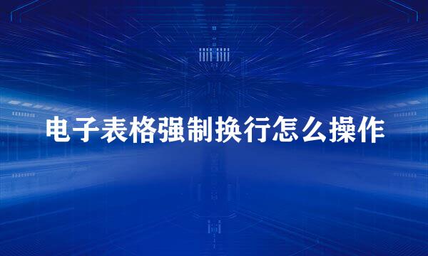电子表格强制换行怎么操作