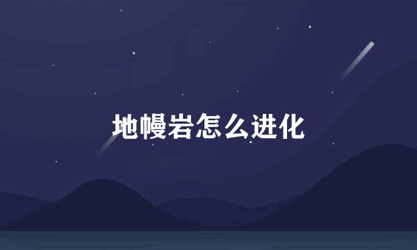 地幔岩怎么进化