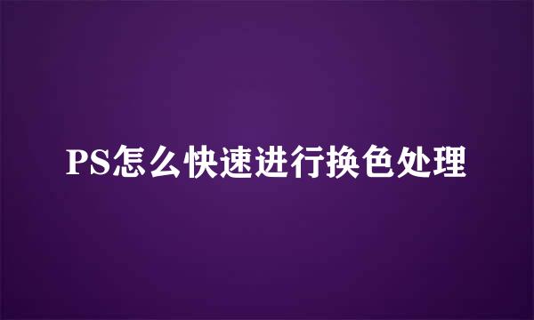 PS怎么快速进行换色处理