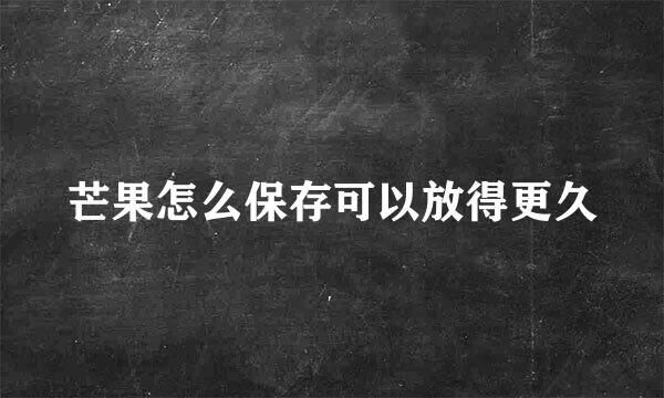 芒果怎么保存可以放得更久