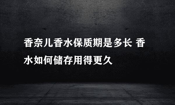 香奈儿香水保质期是多长 香水如何储存用得更久