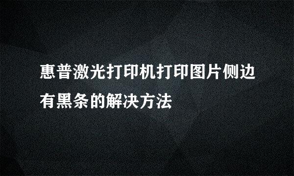 惠普激光打印机打印图片侧边有黑条的解决方法