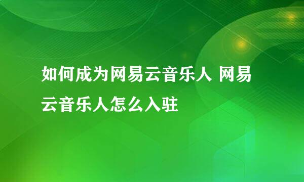 如何成为网易云音乐人 网易云音乐人怎么入驻