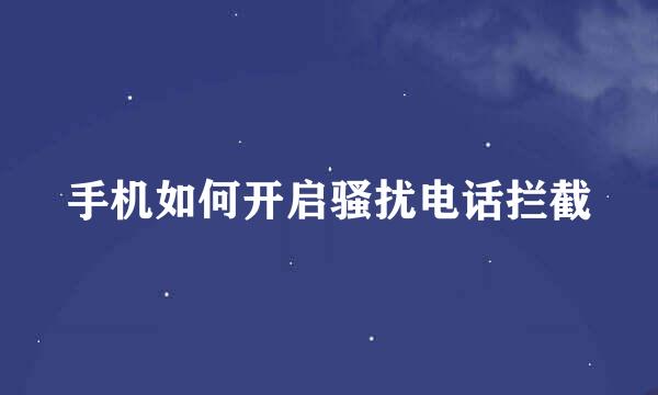手机如何开启骚扰电话拦截