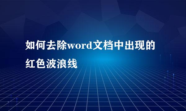 如何去除word文档中出现的红色波浪线