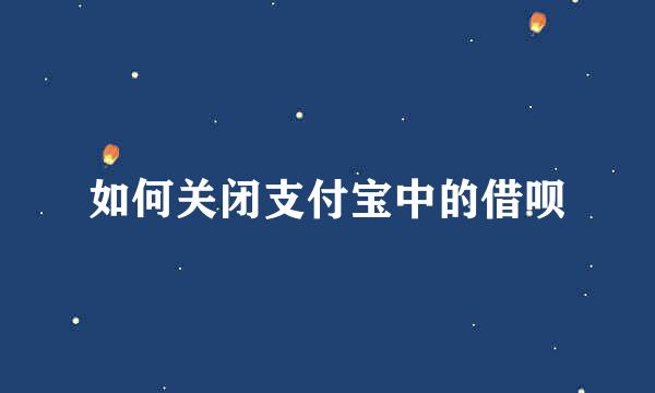 如何关闭支付宝中的借呗