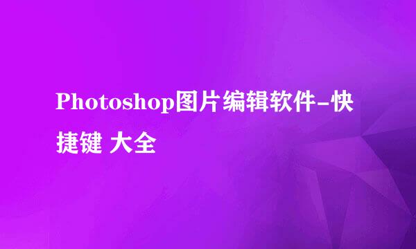 Photoshop图片编辑软件-快捷键 大全