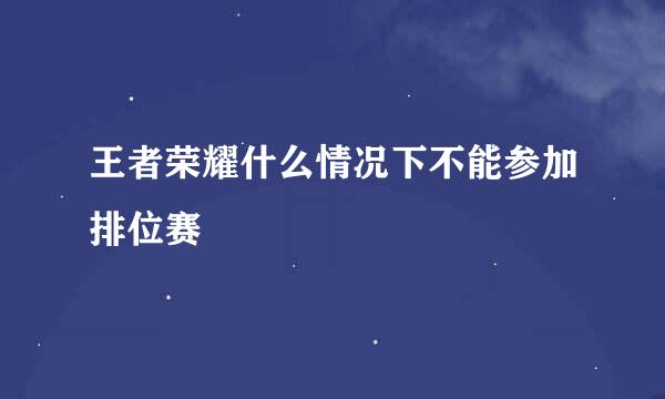 王者荣耀什么情况下不能参加排位赛