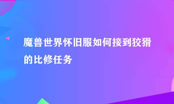 魔兽世界怀旧服如何接到狡猾的比修任务