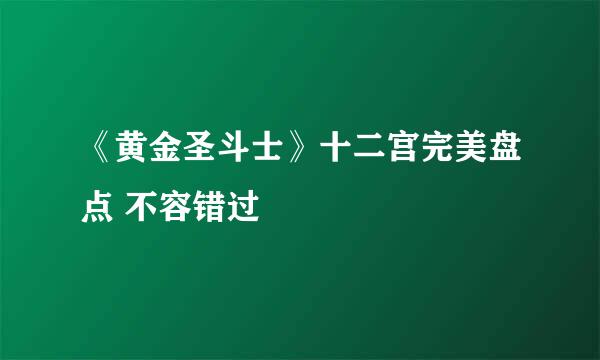 《黄金圣斗士》十二宫完美盘点 不容错过