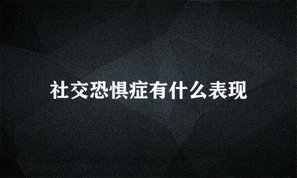 社交恐惧症有什么表现