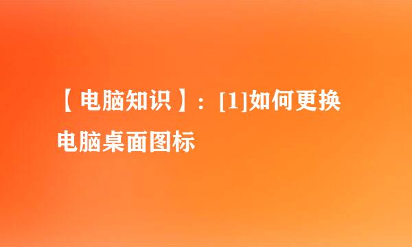 【电脑知识】：[1]如何更换电脑桌面图标