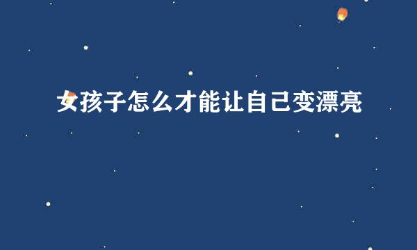 女孩子怎么才能让自己变漂亮