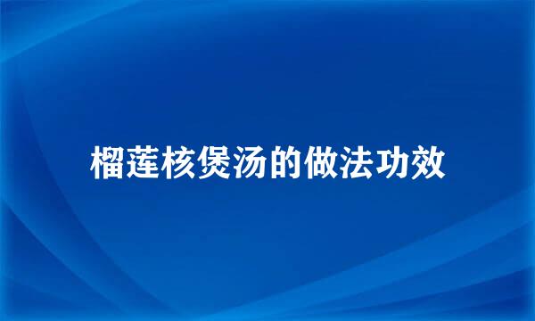 榴莲核煲汤的做法功效