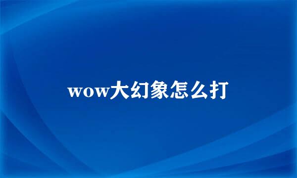wow大幻象怎么打