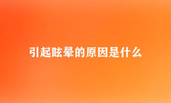 引起眩晕的原因是什么