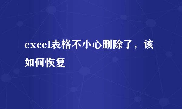 excel表格不小心删除了，该如何恢复