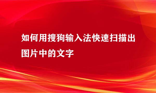 如何用搜狗输入法快速扫描出图片中的文字