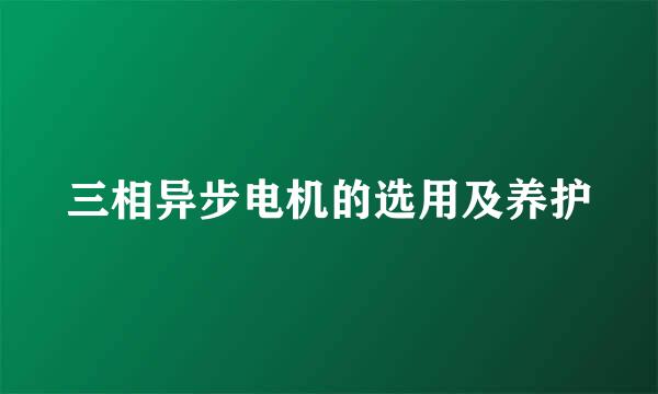 三相异步电机的选用及养护