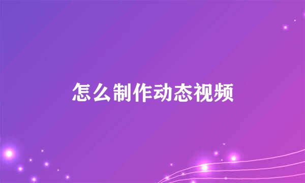 怎么制作动态视频