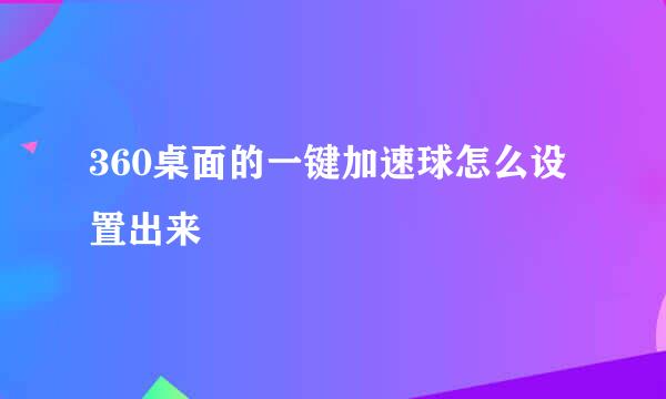 360桌面的一键加速球怎么设置出来