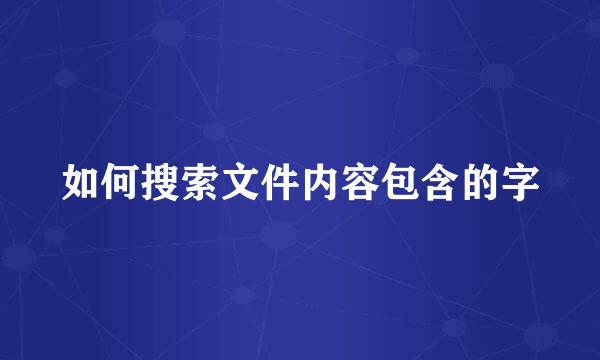 如何搜索文件内容包含的字