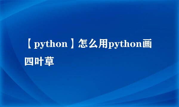 【python】怎么用python画四叶草