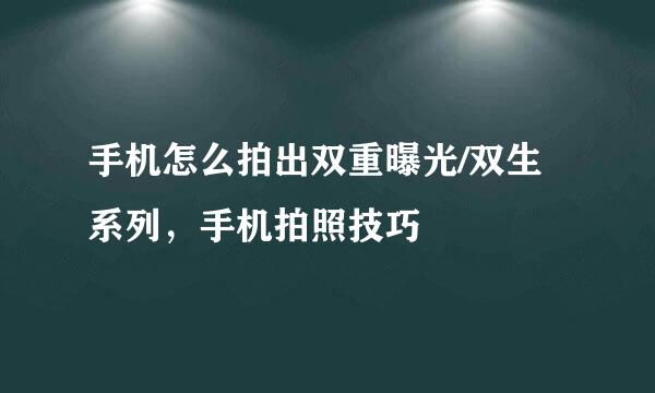 手机怎么拍出双重曝光/双生系列，手机拍照技巧