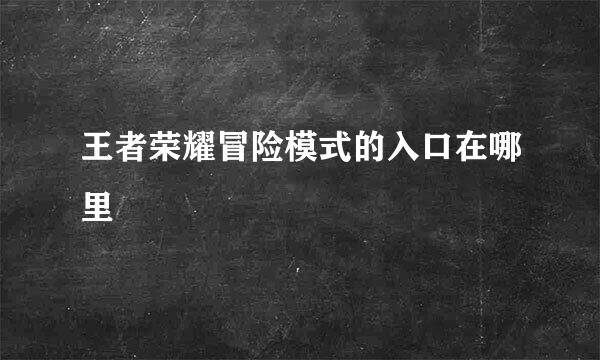 王者荣耀冒险模式的入口在哪里