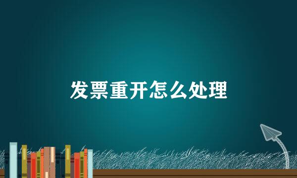发票重开怎么处理