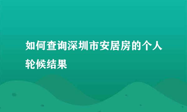 如何查询深圳市安居房的个人轮候结果