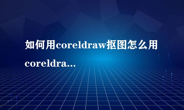 如何用coreldraw抠图怎么用coreldraw抠图教程