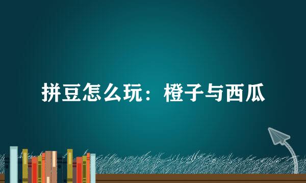 拼豆怎么玩：橙子与西瓜