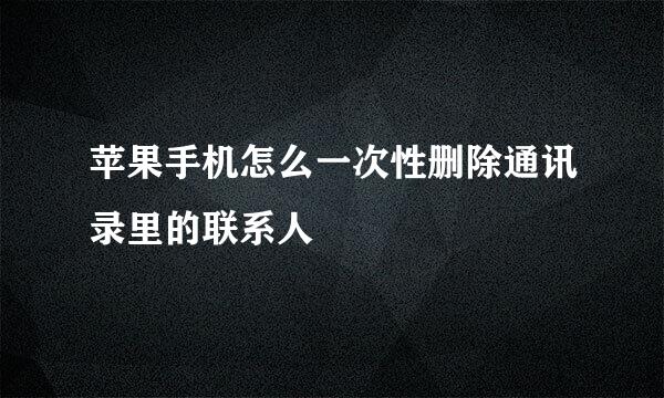 苹果手机怎么一次性删除通讯录里的联系人
