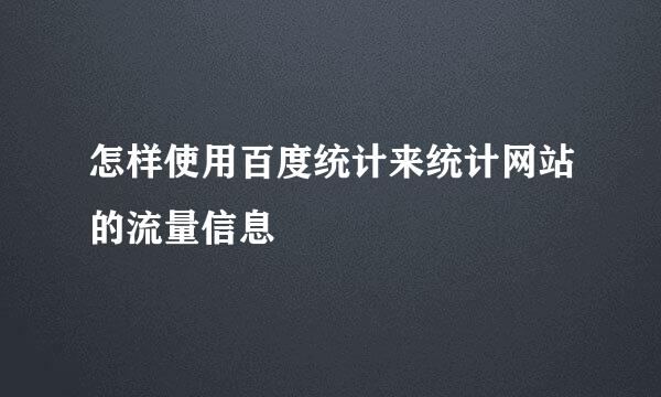 怎样使用百度统计来统计网站的流量信息
