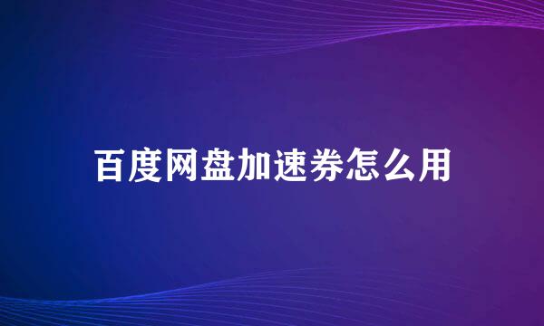 百度网盘加速券怎么用
