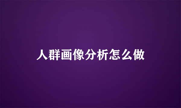 人群画像分析怎么做