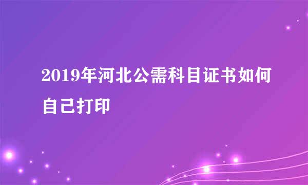 2019年河北公需科目证书如何自己打印