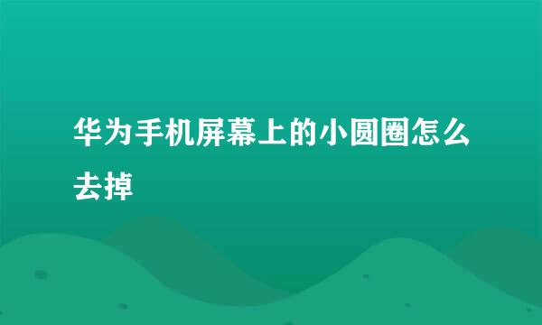 华为手机屏幕上的小圆圈怎么去掉