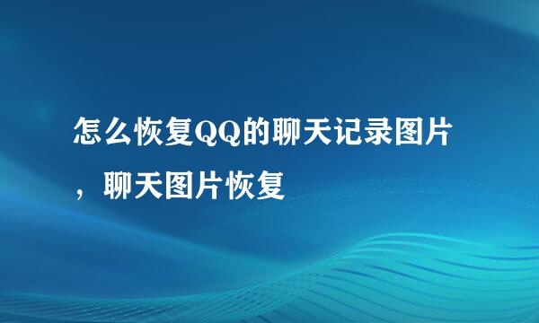 怎么恢复QQ的聊天记录图片，聊天图片恢复