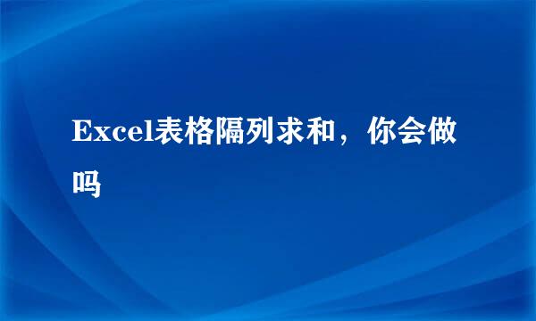 Excel表格隔列求和，你会做吗